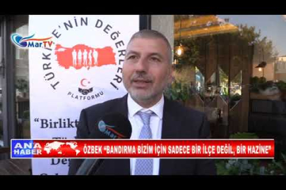 ÖZBEK “BANDIRMA BİZİM İÇİN SADECE BİR İLÇE DEĞİL, BİR HAZİNE”