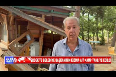 ERDEK’TE BELEDİYE BAŞKANININ KIZINA AİT KAMP TAHLİYE EDİLDİ