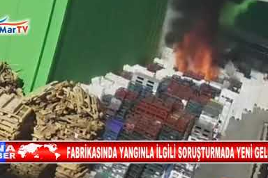 FABRİKASINDA YANGINLA İLGİLİ SORUŞTURMADA YENİ GELİŞME