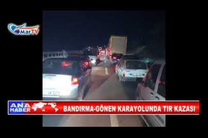 BANDIRMA GÖNEN KARAYOLUNDA TIR KAZASI