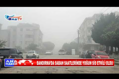 BANDIRMA’DA SABAH SAATLERİNDE YOĞUN SİS ETKİLİ OLDU