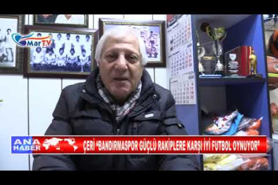 ÇERİ “BANDIRMASPOR GÜÇLÜ RAKİPLERE KARŞI İYİ FUTBOL OYNUYOR”