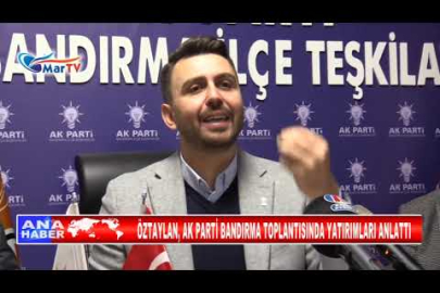 ÖZTAYLAN, AK PARTİ BANDIRMA TOPLANTISINDA YATIRIMLARI ANLATTI