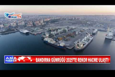 BANDIRMA GÜMRÜĞÜ 2025’TE REKOR HACME ULAŞTI