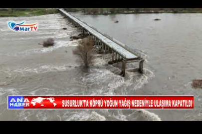 SUSURLUK’TA KÖPRÜ YOĞUN YAĞIŞ NEDENİYLE ULAŞIMA KAPATILDI