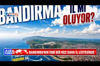 BANDIRMA’NIN İSMİ BİR KEZ DAHA İL LİSTESİNDE